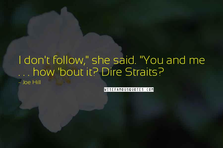 Joe Hill Quotes: I don't follow," she said. "You and me . . . how 'bout it? Dire Straits?