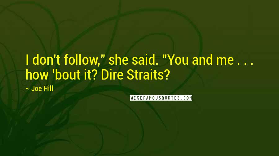 Joe Hill Quotes: I don't follow," she said. "You and me . . . how 'bout it? Dire Straits?