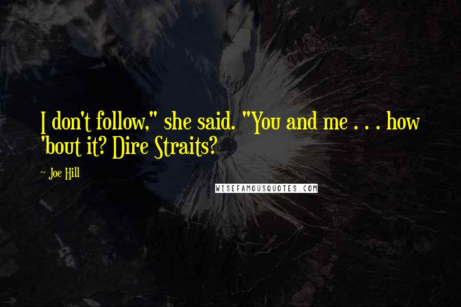 Joe Hill Quotes: I don't follow," she said. "You and me . . . how 'bout it? Dire Straits?