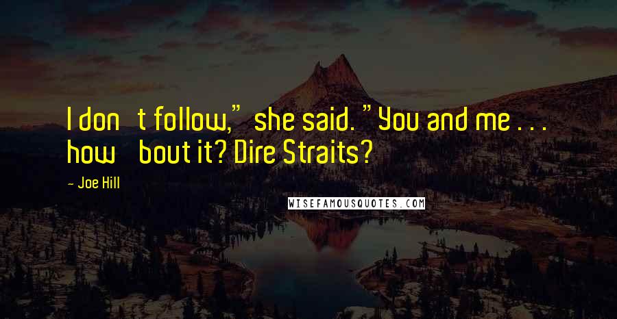 Joe Hill Quotes: I don't follow," she said. "You and me . . . how 'bout it? Dire Straits?