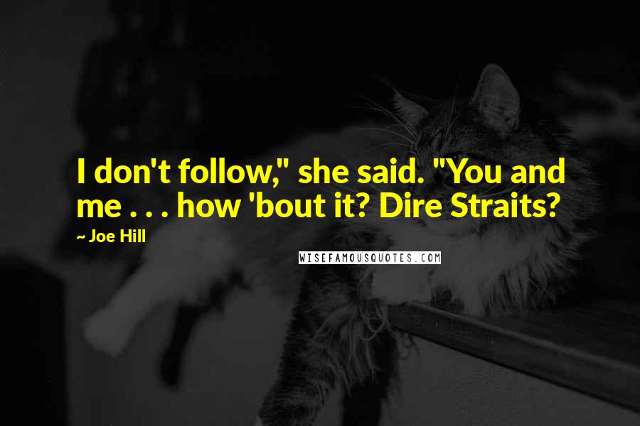 Joe Hill Quotes: I don't follow," she said. "You and me . . . how 'bout it? Dire Straits?