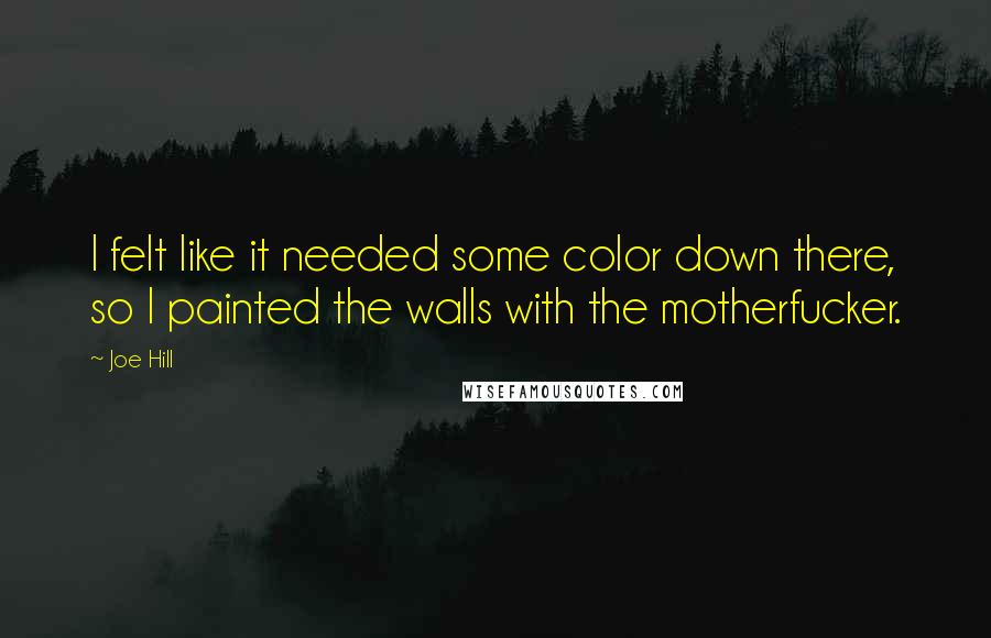 Joe Hill Quotes: I felt like it needed some color down there, so I painted the walls with the motherfucker.