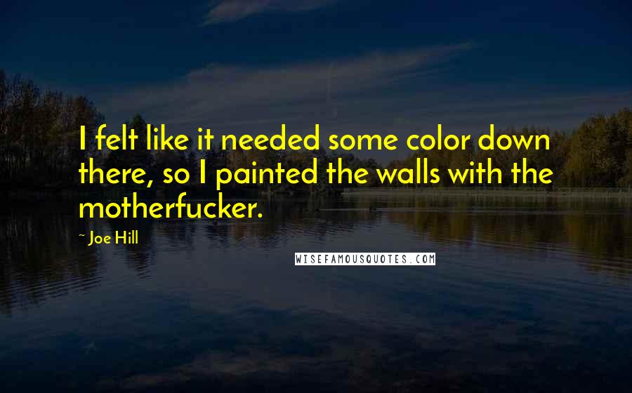 Joe Hill Quotes: I felt like it needed some color down there, so I painted the walls with the motherfucker.