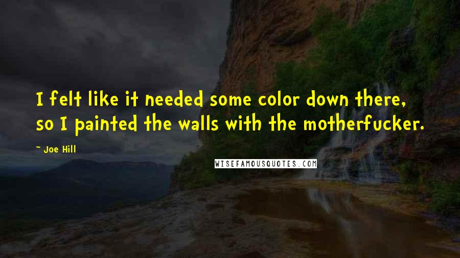 Joe Hill Quotes: I felt like it needed some color down there, so I painted the walls with the motherfucker.