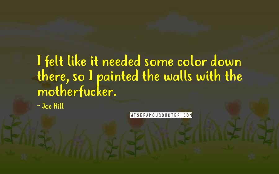 Joe Hill Quotes: I felt like it needed some color down there, so I painted the walls with the motherfucker.