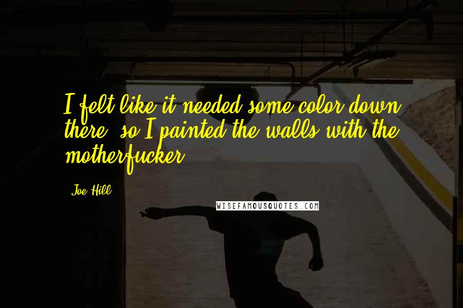 Joe Hill Quotes: I felt like it needed some color down there, so I painted the walls with the motherfucker.