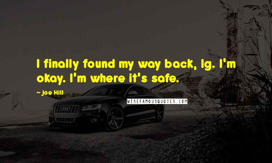 Joe Hill Quotes: I finally found my way back, Ig. I'm okay. I'm where it's safe.