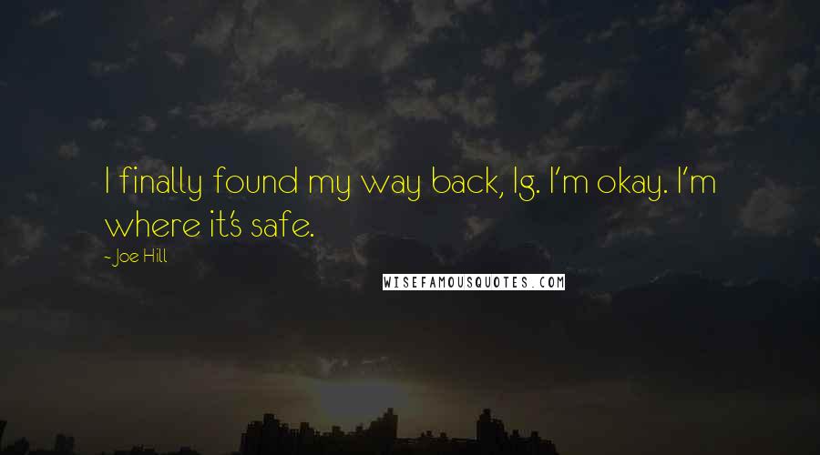 Joe Hill Quotes: I finally found my way back, Ig. I'm okay. I'm where it's safe.