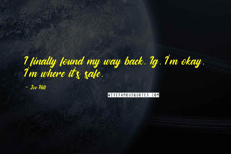 Joe Hill Quotes: I finally found my way back, Ig. I'm okay. I'm where it's safe.