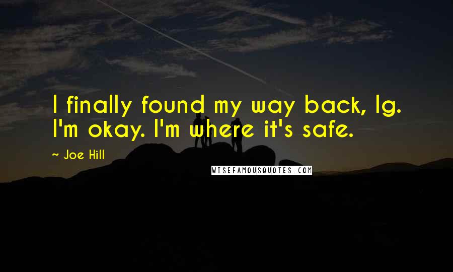 Joe Hill Quotes: I finally found my way back, Ig. I'm okay. I'm where it's safe.