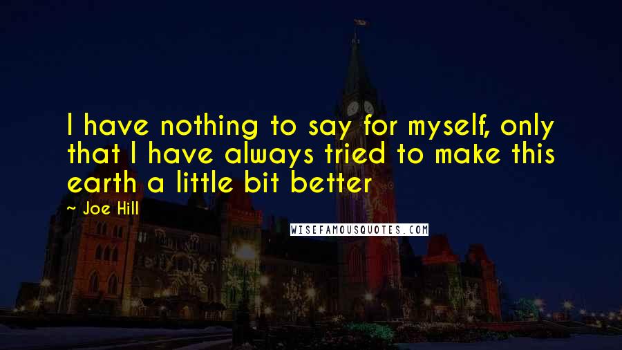 Joe Hill Quotes: I have nothing to say for myself, only that I have always tried to make this earth a little bit better