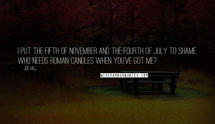 Joe Hill Quotes: I put the Fifth of November and the Fourth of July to shame. Who needs Roman candles when you've got me?