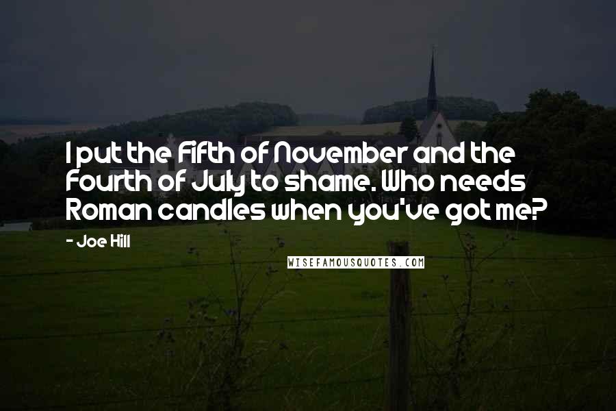 Joe Hill Quotes: I put the Fifth of November and the Fourth of July to shame. Who needs Roman candles when you've got me?