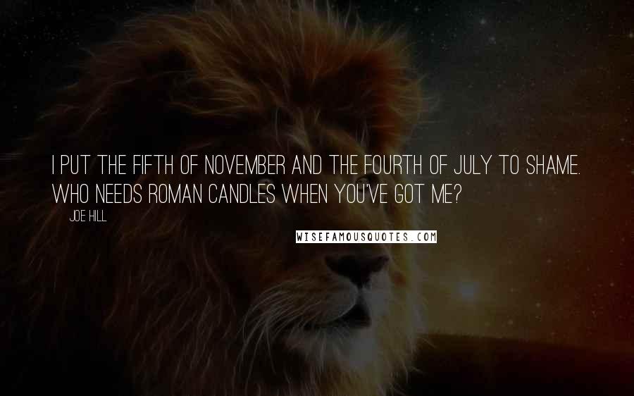 Joe Hill Quotes: I put the Fifth of November and the Fourth of July to shame. Who needs Roman candles when you've got me?