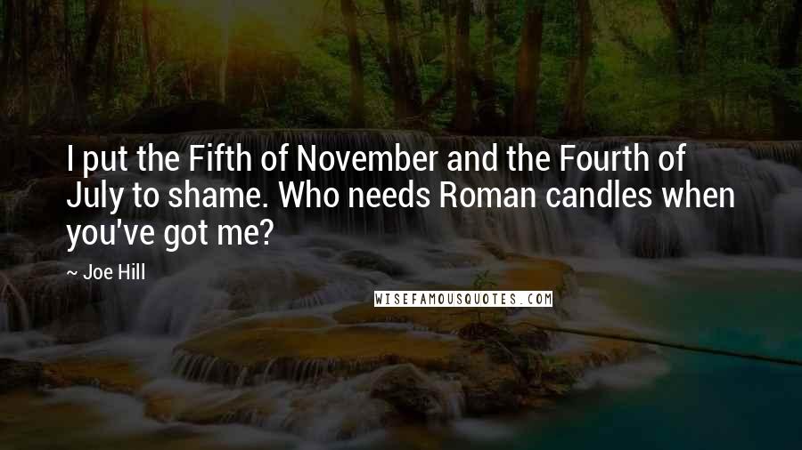 Joe Hill Quotes: I put the Fifth of November and the Fourth of July to shame. Who needs Roman candles when you've got me?