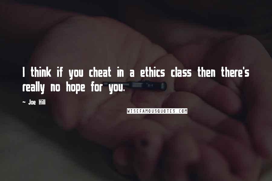 Joe Hill Quotes: I think if you cheat in a ethics class then there's really no hope for you.