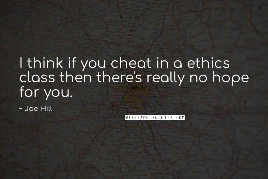 Joe Hill Quotes: I think if you cheat in a ethics class then there's really no hope for you.