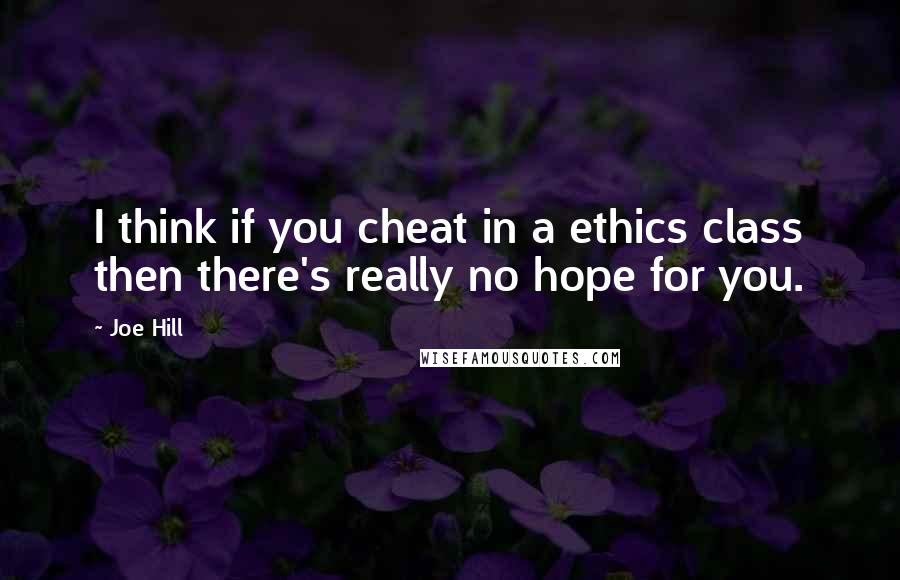 Joe Hill Quotes: I think if you cheat in a ethics class then there's really no hope for you.