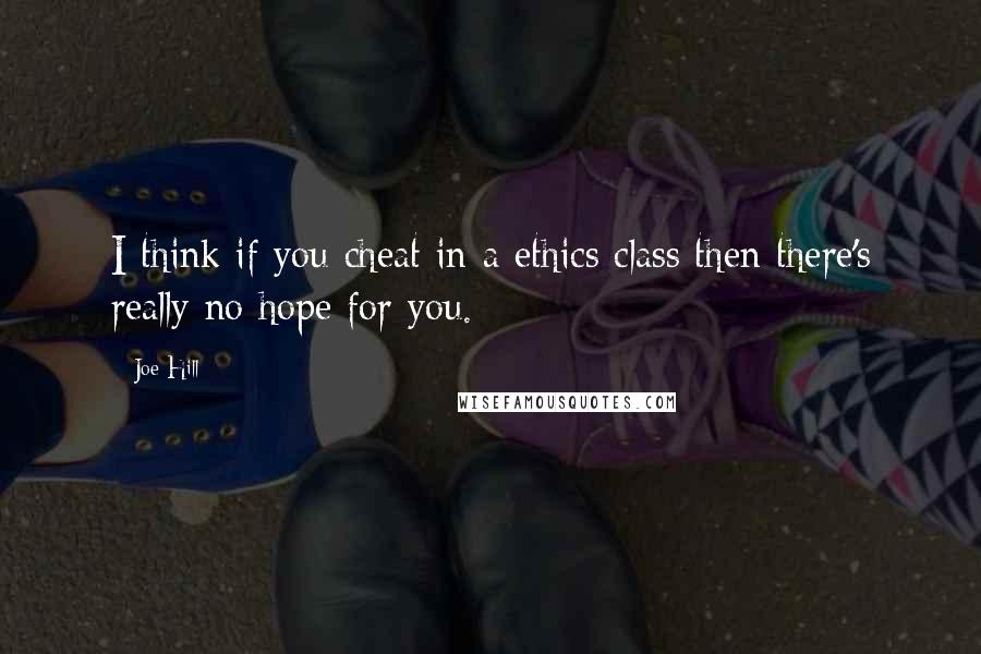 Joe Hill Quotes: I think if you cheat in a ethics class then there's really no hope for you.