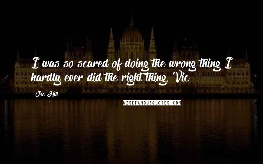 Joe Hill Quotes: I was so scared of doing the wrong thing I hardly ever did the right thing. Vic