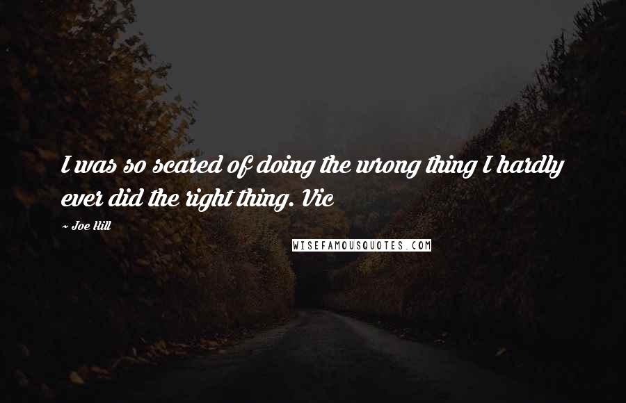 Joe Hill Quotes: I was so scared of doing the wrong thing I hardly ever did the right thing. Vic