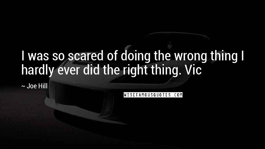 Joe Hill Quotes: I was so scared of doing the wrong thing I hardly ever did the right thing. Vic