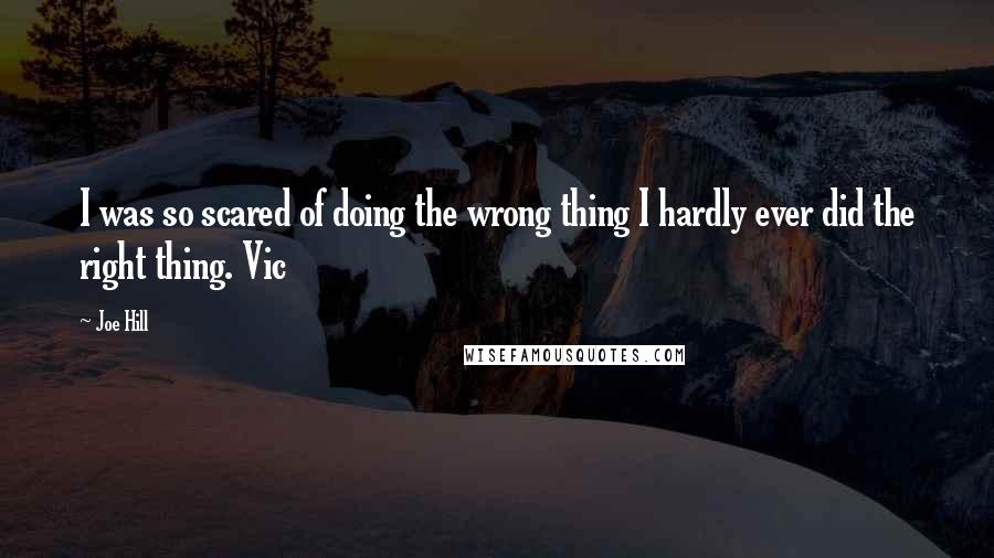 Joe Hill Quotes: I was so scared of doing the wrong thing I hardly ever did the right thing. Vic