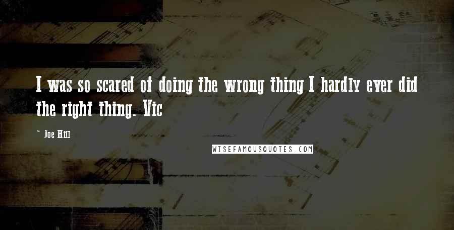 Joe Hill Quotes: I was so scared of doing the wrong thing I hardly ever did the right thing. Vic