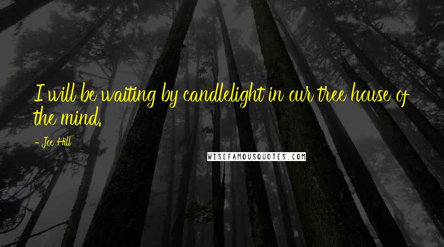 Joe Hill Quotes: I will be waiting by candlelight in our tree house of the mind.