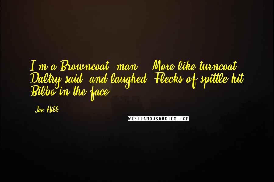 Joe Hill Quotes: I'm a Browncoat, man." "More like turncoat," Daltry said, and laughed. Flecks of spittle hit Bilbo in the face.