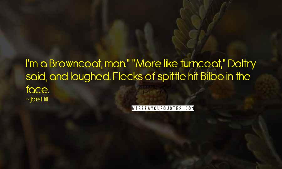 Joe Hill Quotes: I'm a Browncoat, man." "More like turncoat," Daltry said, and laughed. Flecks of spittle hit Bilbo in the face.