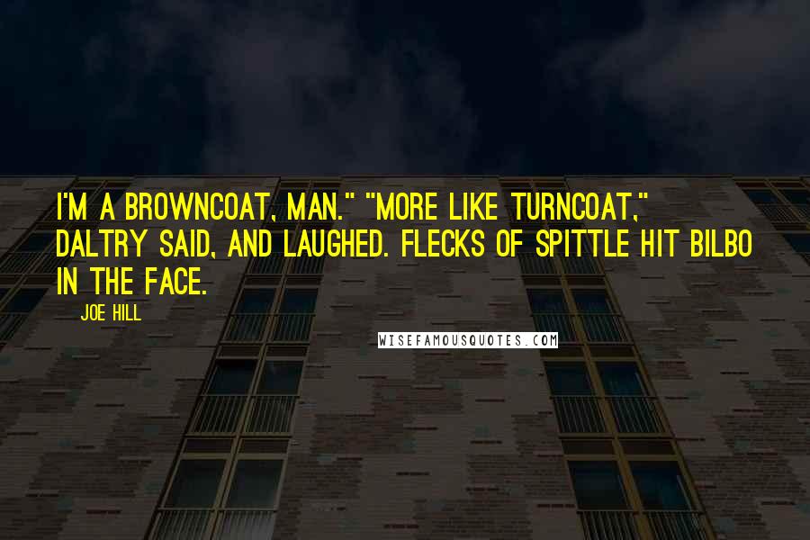 Joe Hill Quotes: I'm a Browncoat, man." "More like turncoat," Daltry said, and laughed. Flecks of spittle hit Bilbo in the face.