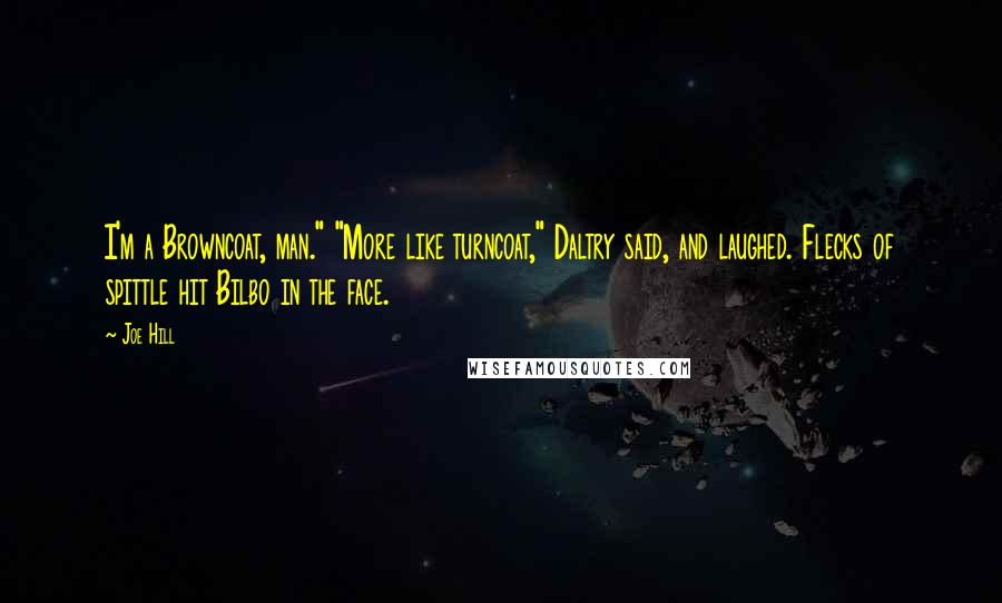 Joe Hill Quotes: I'm a Browncoat, man." "More like turncoat," Daltry said, and laughed. Flecks of spittle hit Bilbo in the face.