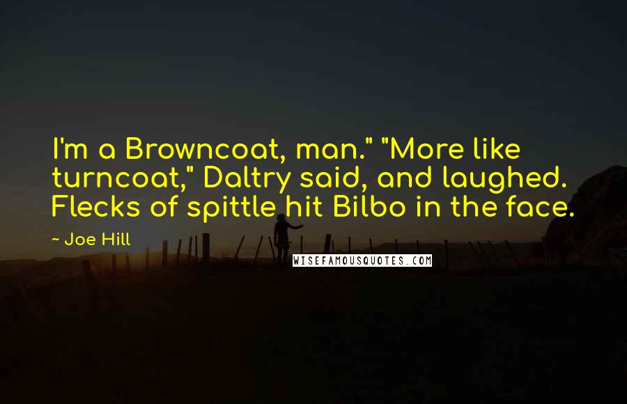 Joe Hill Quotes: I'm a Browncoat, man." "More like turncoat," Daltry said, and laughed. Flecks of spittle hit Bilbo in the face.