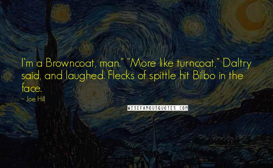 Joe Hill Quotes: I'm a Browncoat, man." "More like turncoat," Daltry said, and laughed. Flecks of spittle hit Bilbo in the face.