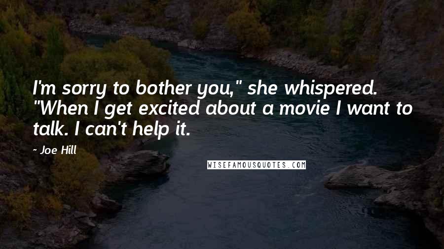 Joe Hill Quotes: I'm sorry to bother you," she whispered. "When I get excited about a movie I want to talk. I can't help it.