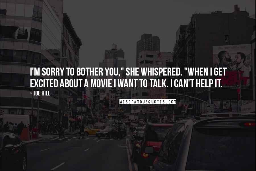 Joe Hill Quotes: I'm sorry to bother you," she whispered. "When I get excited about a movie I want to talk. I can't help it.