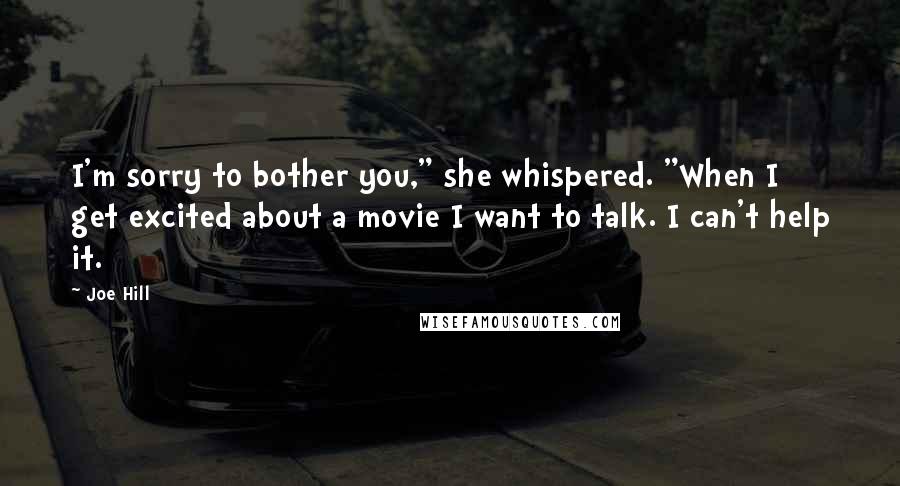 Joe Hill Quotes: I'm sorry to bother you," she whispered. "When I get excited about a movie I want to talk. I can't help it.