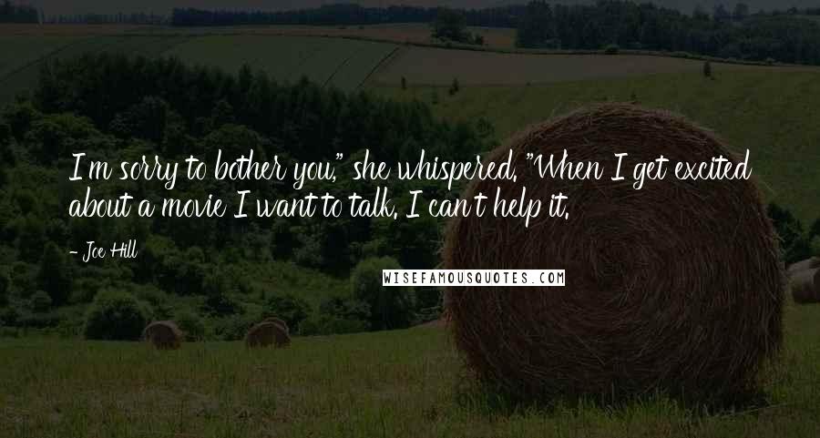 Joe Hill Quotes: I'm sorry to bother you," she whispered. "When I get excited about a movie I want to talk. I can't help it.