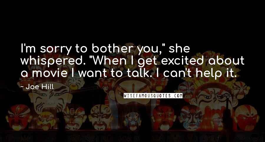 Joe Hill Quotes: I'm sorry to bother you," she whispered. "When I get excited about a movie I want to talk. I can't help it.