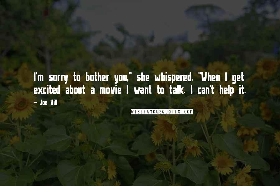 Joe Hill Quotes: I'm sorry to bother you," she whispered. "When I get excited about a movie I want to talk. I can't help it.