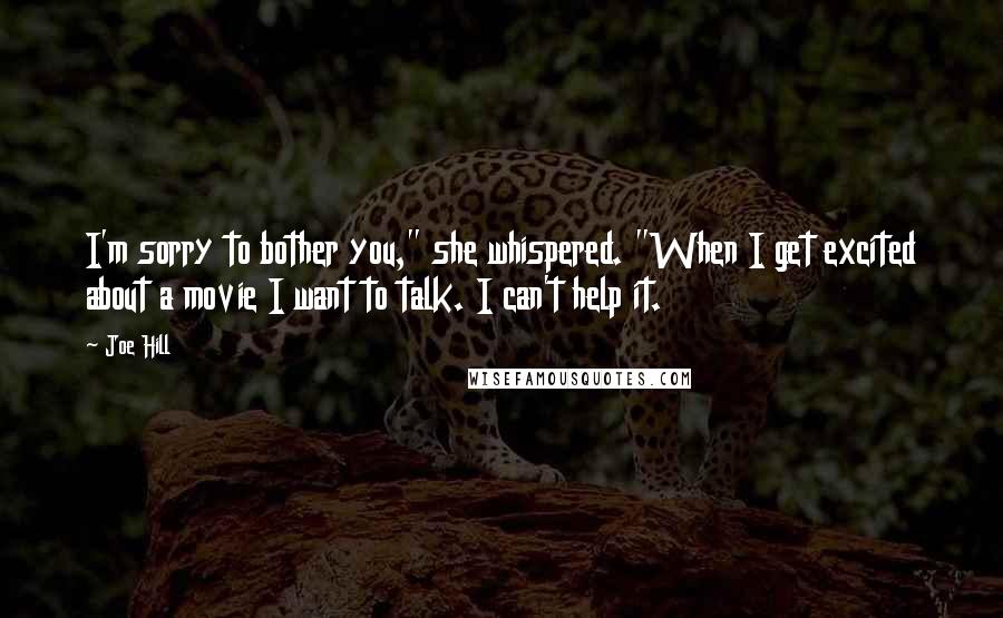Joe Hill Quotes: I'm sorry to bother you," she whispered. "When I get excited about a movie I want to talk. I can't help it.
