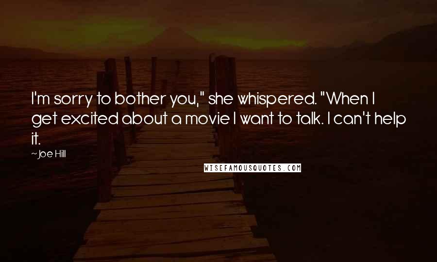 Joe Hill Quotes: I'm sorry to bother you," she whispered. "When I get excited about a movie I want to talk. I can't help it.