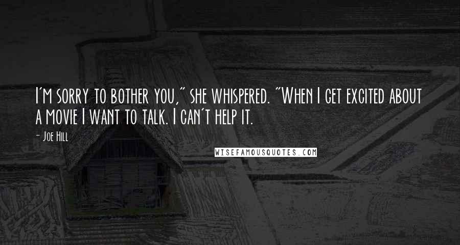 Joe Hill Quotes: I'm sorry to bother you," she whispered. "When I get excited about a movie I want to talk. I can't help it.