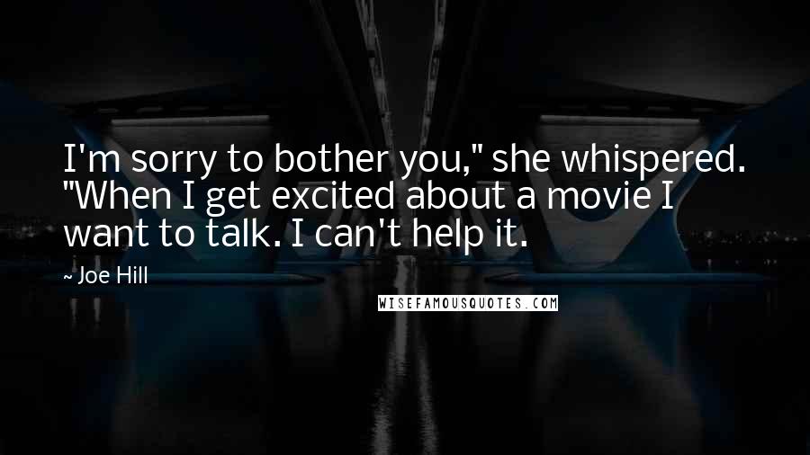 Joe Hill Quotes: I'm sorry to bother you," she whispered. "When I get excited about a movie I want to talk. I can't help it.