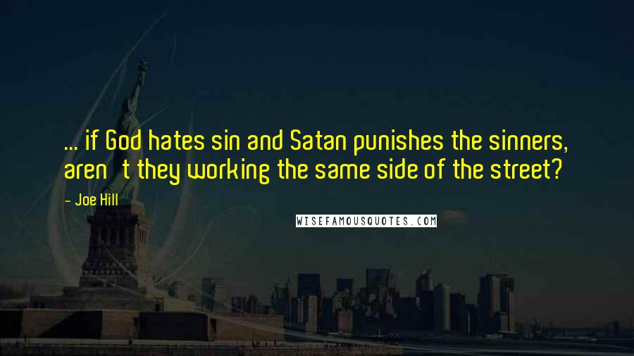 Joe Hill Quotes: ... if God hates sin and Satan punishes the sinners, aren't they working the same side of the street?