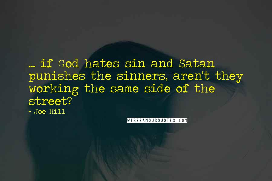 Joe Hill Quotes: ... if God hates sin and Satan punishes the sinners, aren't they working the same side of the street?