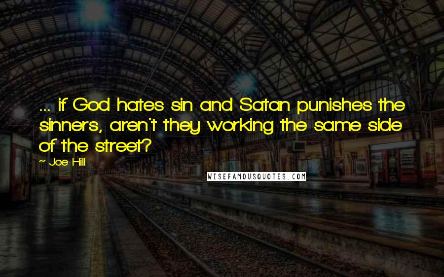 Joe Hill Quotes: ... if God hates sin and Satan punishes the sinners, aren't they working the same side of the street?