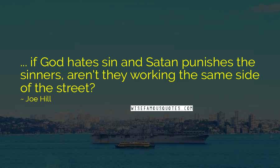 Joe Hill Quotes: ... if God hates sin and Satan punishes the sinners, aren't they working the same side of the street?