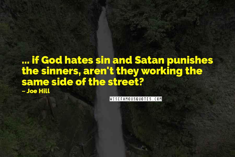 Joe Hill Quotes: ... if God hates sin and Satan punishes the sinners, aren't they working the same side of the street?